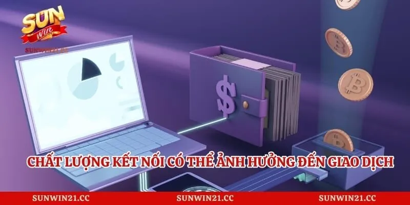 Chất lượng kết nối có thể ảnh hưởng đến giao dịch